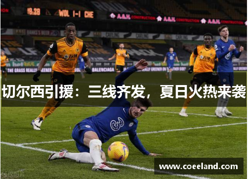 切尔西引援：三线齐发，夏日火热来袭